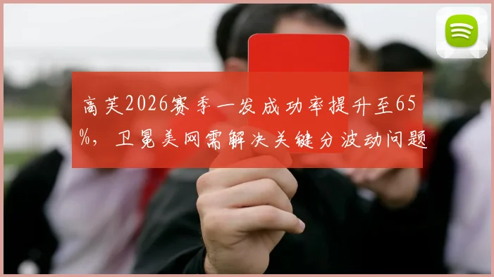高芙2026赛季一发成功率提升至65%，卫冕美网需解决关键分波动问题