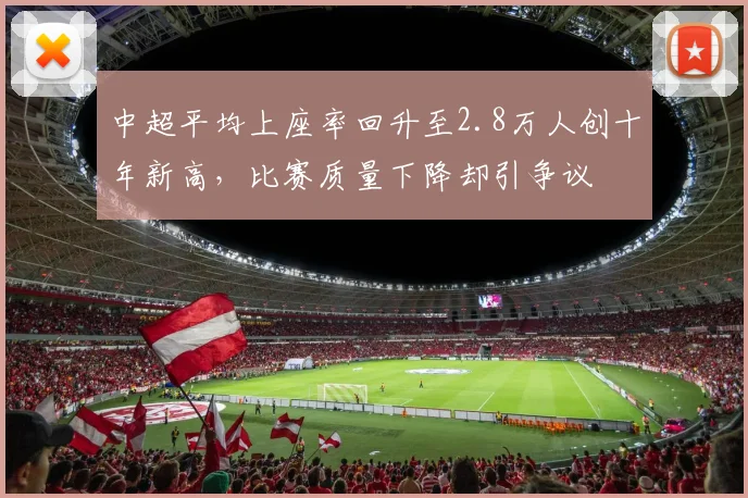 中超平均上座率回升至2.8万人创十年新高，比赛质量下降却引争议