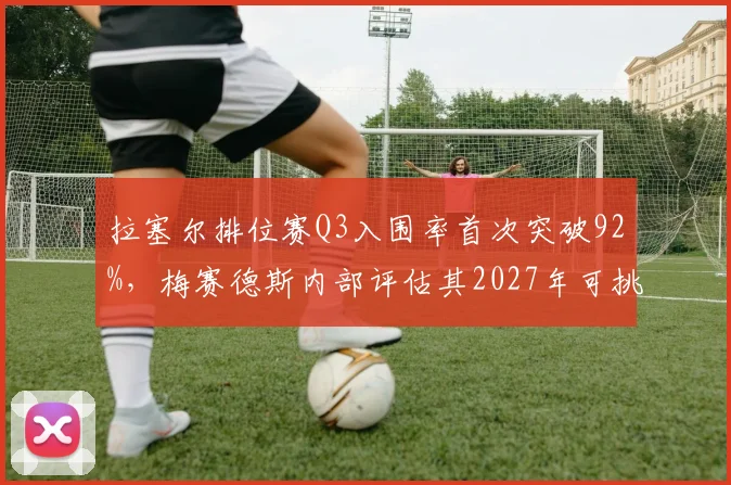 拉塞尔排位赛Q3入围率首次突破92%，梅赛德斯内部评估其2027年可挑战维斯塔潘